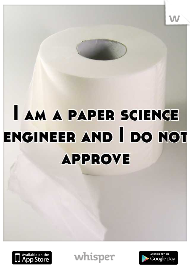 I am a paper science engineer and I do not approve