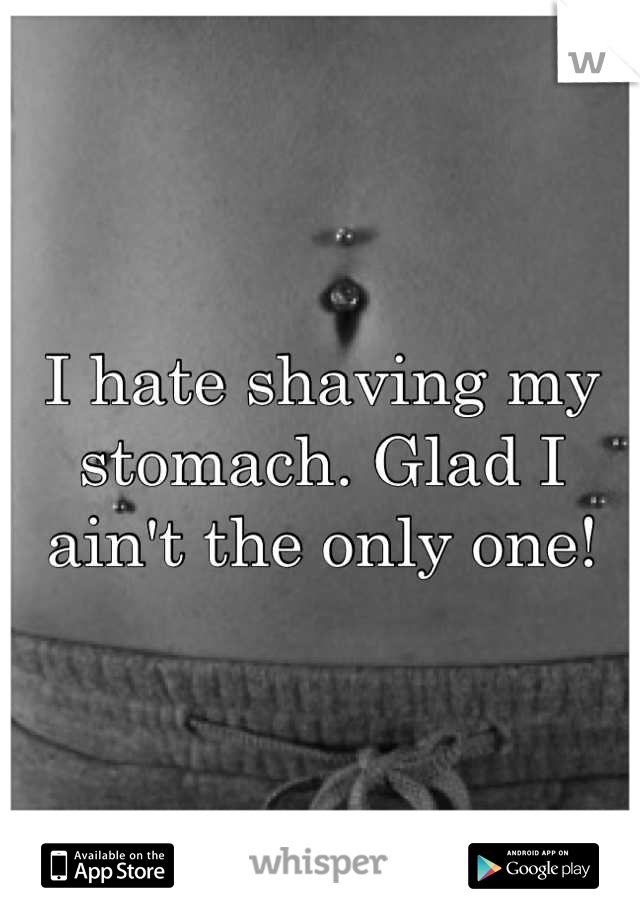 I hate shaving my stomach. Glad I ain't the only one!
