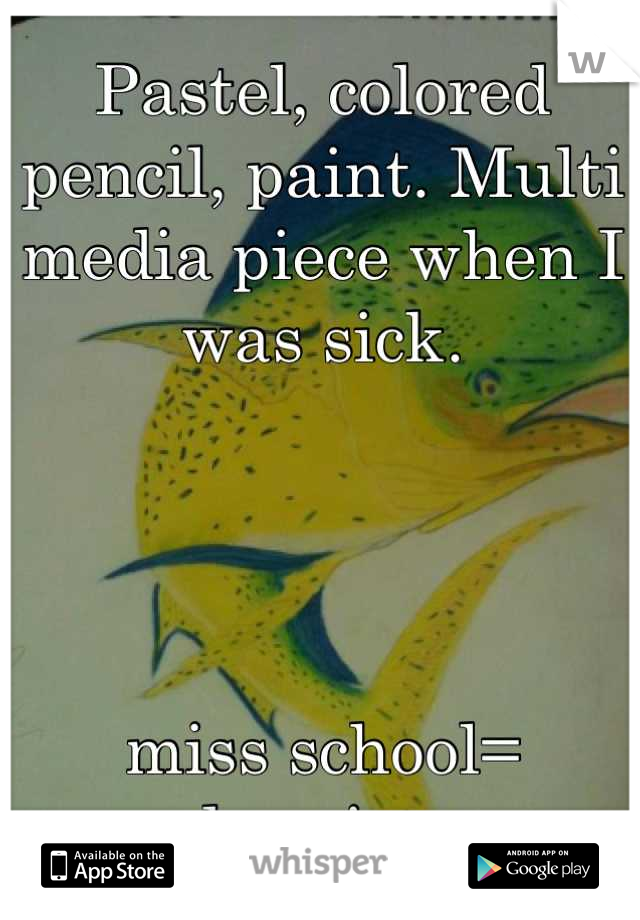 Pastel, colored pencil, paint. Multi media piece when I was sick.




miss school= drawing 