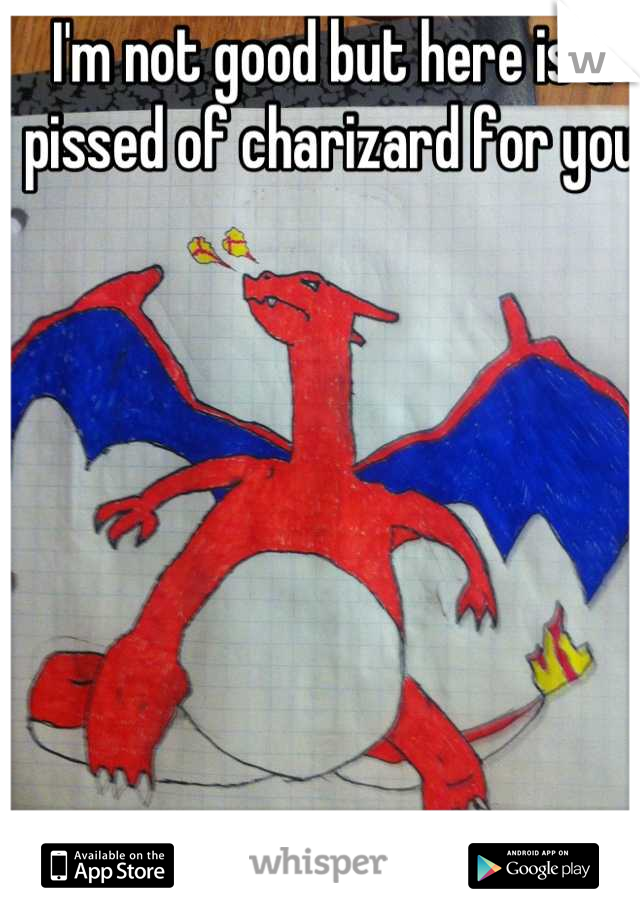 I'm not good but here is a pissed of charizard for you