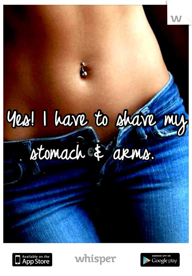 Yes! I have to shave my stomach & arms. 