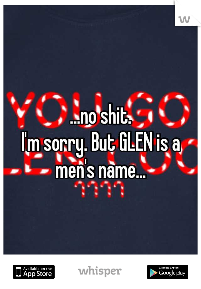 ...no shit.
I'm sorry. But GLEN is a men's name...
