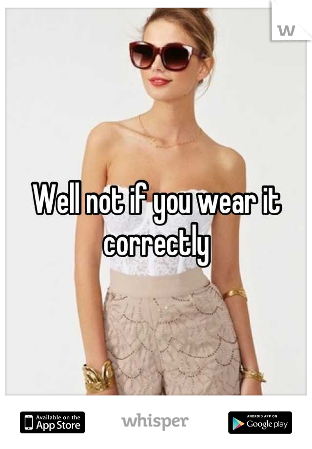 Well not if you wear it correctly