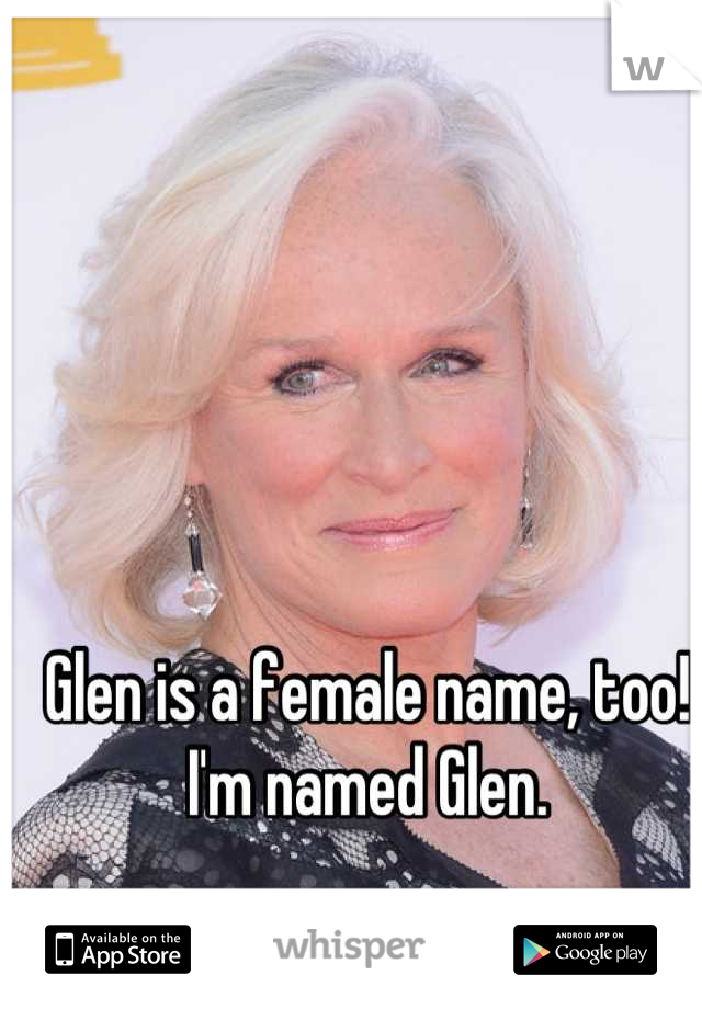Glen is a female name, too! I'm named Glen.