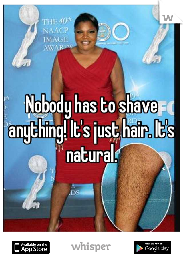 Nobody has to shave anything! It's just hair. It's natural.