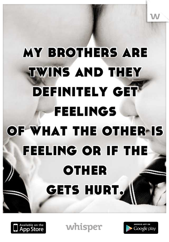 my brothers are
twins and they
definitely get feelings
of what the other is
feeling or if the other
gets hurt.