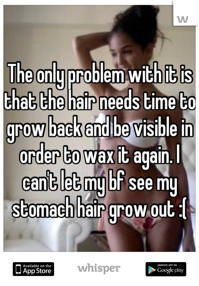 The only problem with it is that the hair needs time to grow back and be visible in order to wax it again. I can't let my bf see my stomach hair grow out :(