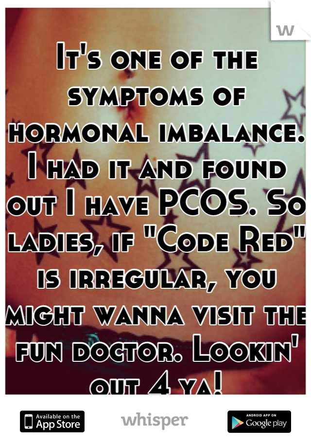 It's one of the symptoms of hormonal imbalance. I had it and found out I have PCOS. So ladies, if "Code Red" is irregular, you might wanna visit the fun doctor. Lookin' out 4 ya!