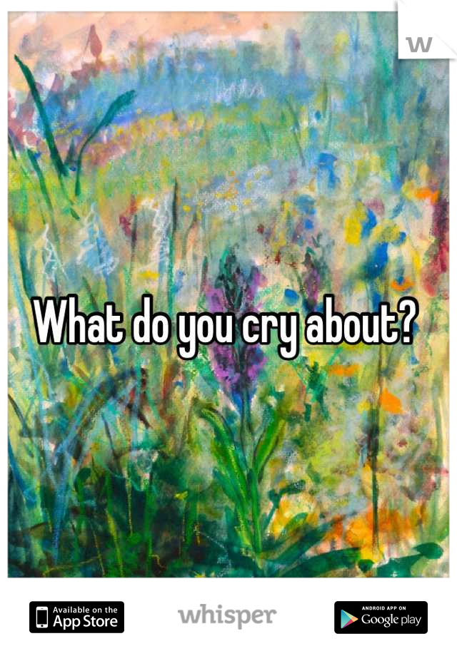 What do you cry about? 