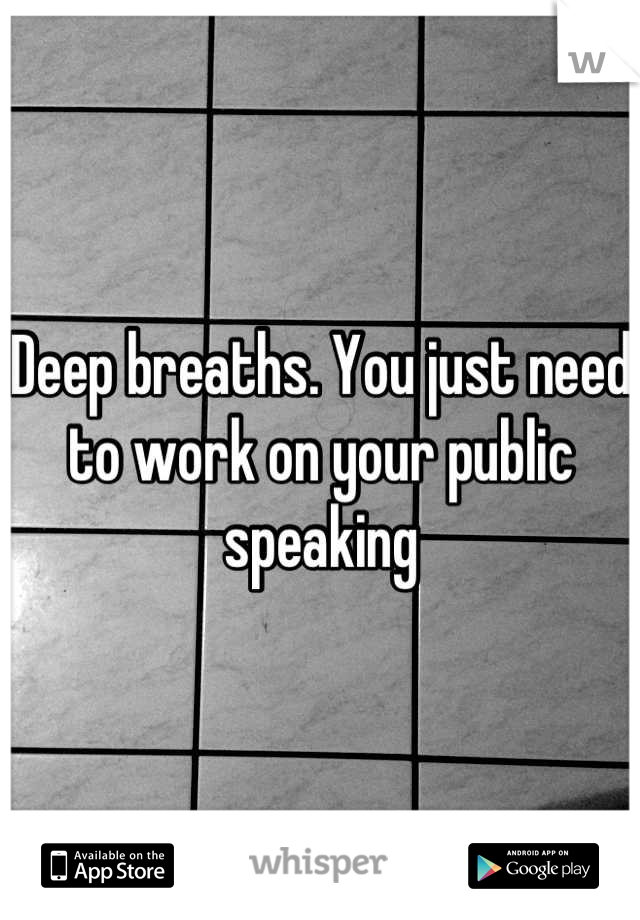 Deep breaths. You just need to work on your public speaking