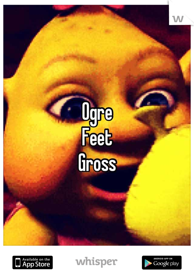 Ogre
Feet
Gross