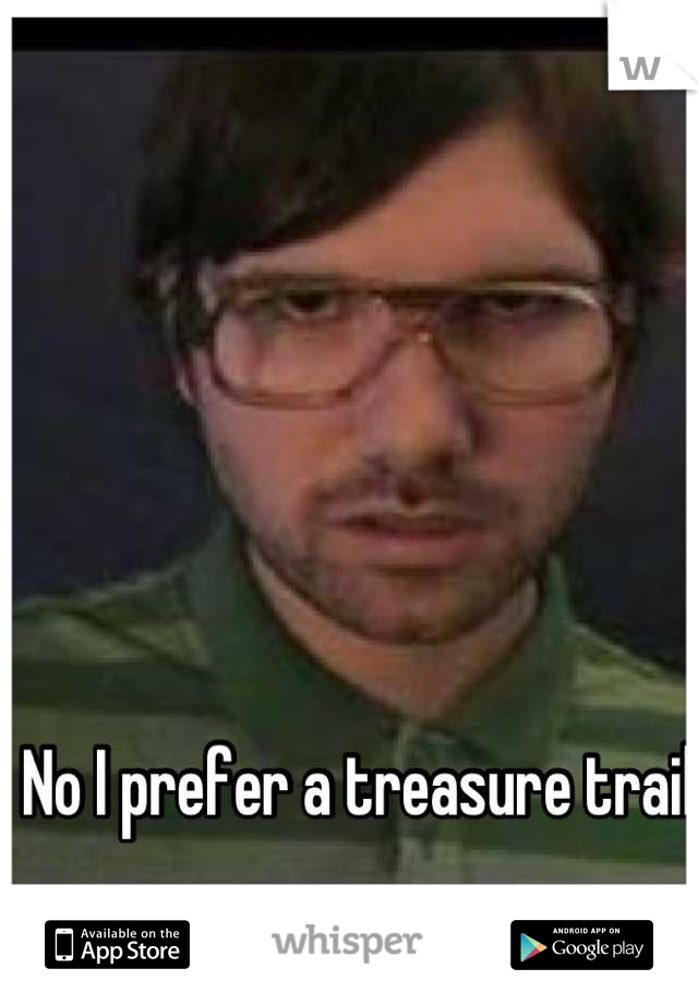 No I prefer a treasure trail