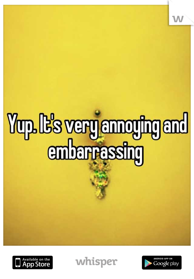 Yup. It's very annoying and embarrassing 