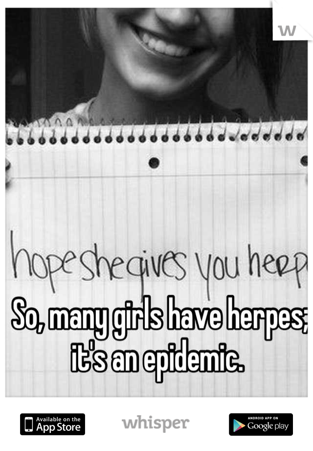 So, many girls have herpes; it's an epidemic. 