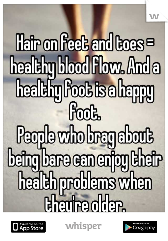 Hair on feet and toes = healthy blood flow. And a healthy foot is a happy foot. 
People who brag about being bare can enjoy their health problems when they're older.