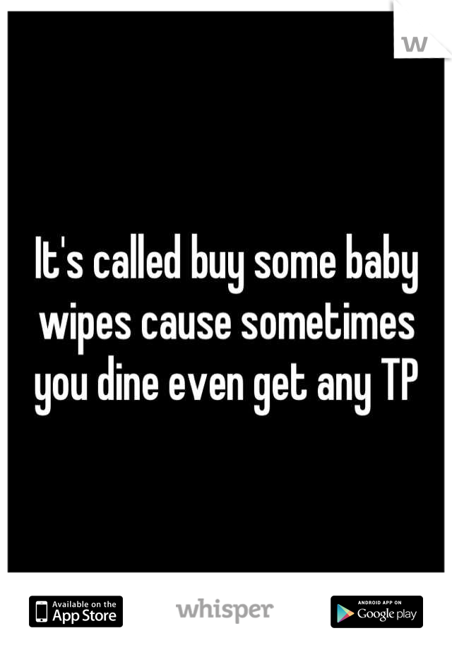 It's called buy some baby wipes cause sometimes you dine even get any TP