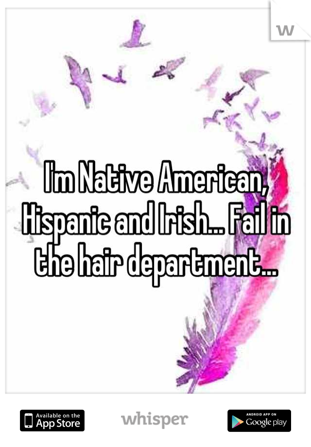 I'm Native American, Hispanic and Irish... Fail in the hair department...