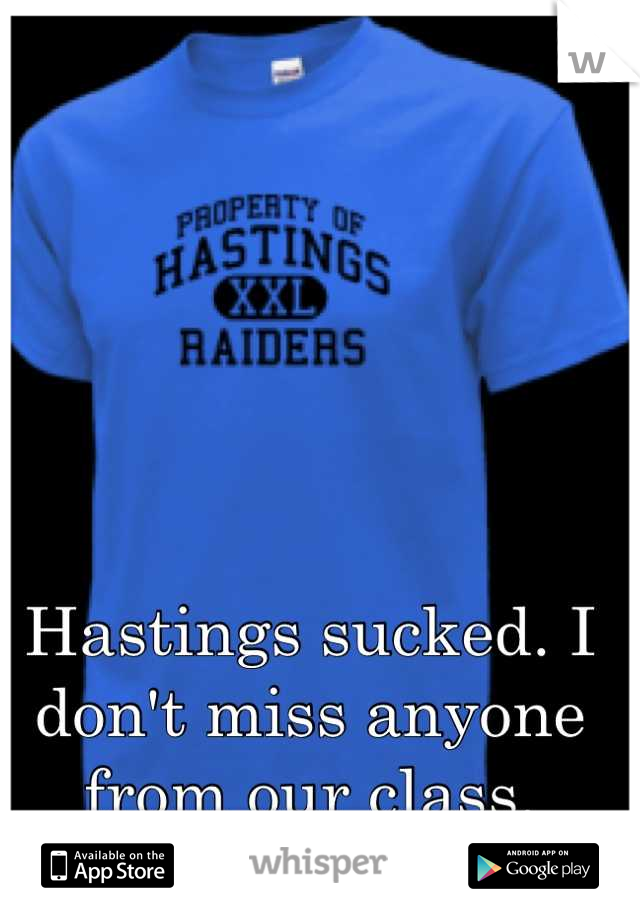 Hastings sucked. I don't miss anyone from our class.