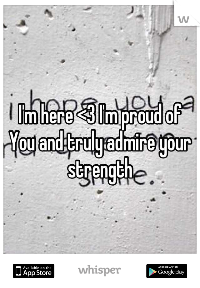 I'm here <3 I'm proud of
You and truly admire your strength