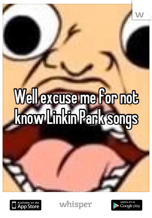 Well excuse me for not know Linkin Park songs