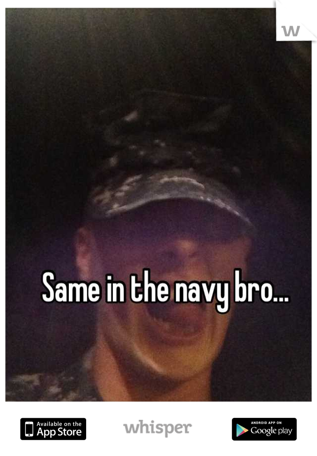 Same in the navy bro...