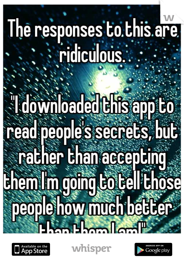 The responses to this are ridiculous. 

"I downloaded this app to read people's secrets, but rather than accepting them I'm going to tell those people how much better than them I am!"