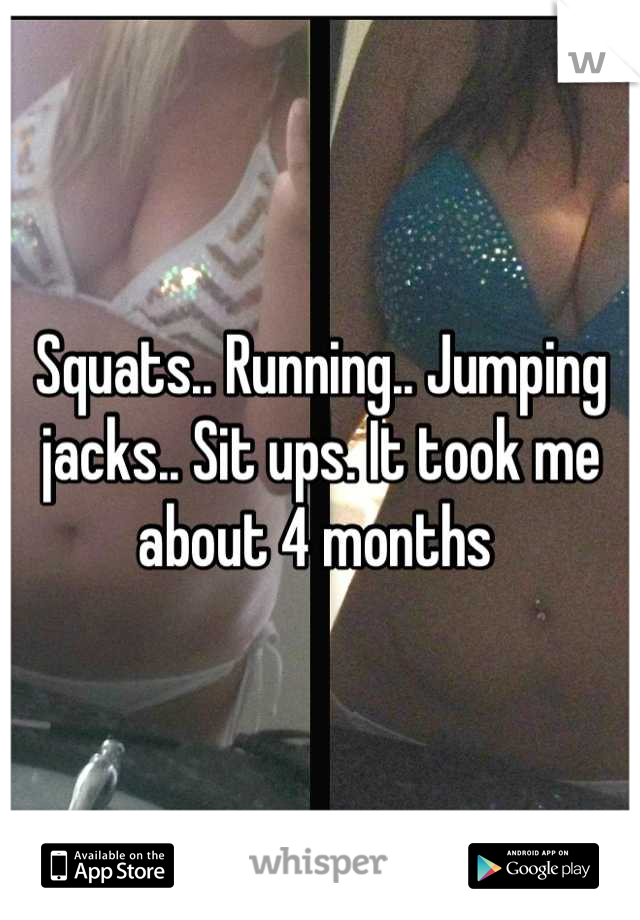 Squats.. Running.. Jumping jacks.. Sit ups. It took me about 4 months 
