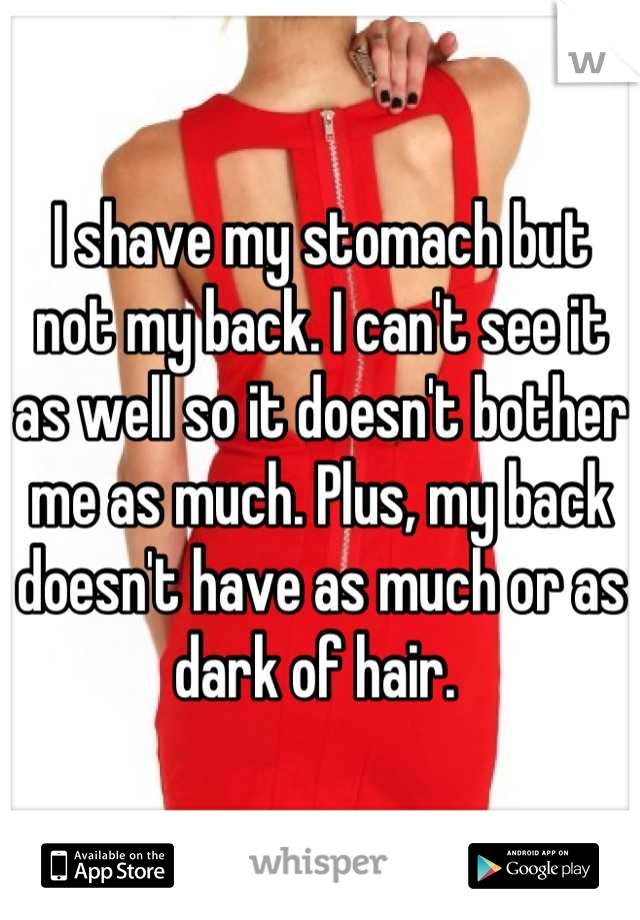 I shave my stomach but not my back. I can't see it as well so it doesn't bother me as much. Plus, my back doesn't have as much or as dark of hair. 