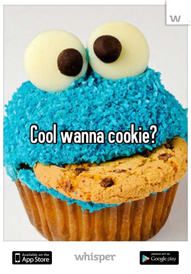 Cool wanna cookie? 
