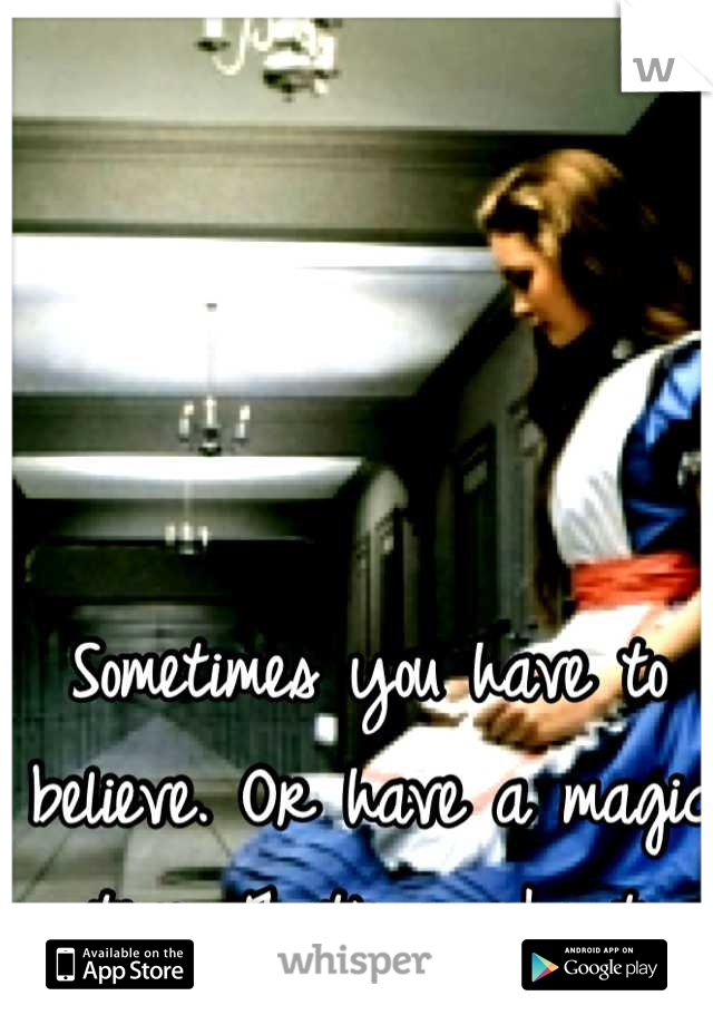 Sometimes you have to believe. Or have a magic potion. That's works too.