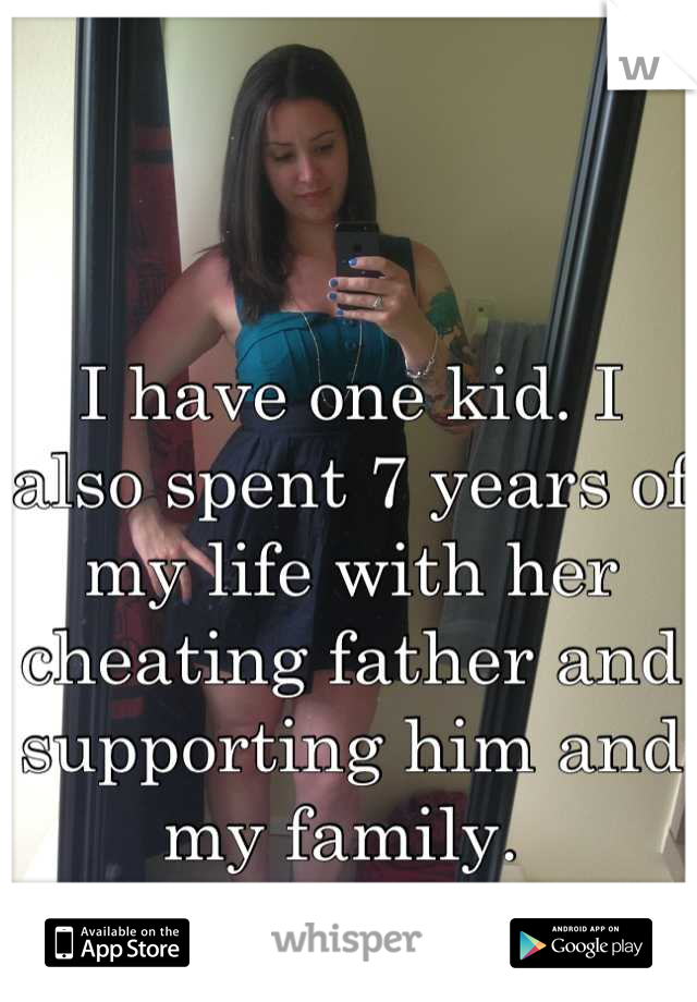 I have one kid. I also spent 7 years of my life with her cheating father and supporting him and my family. 