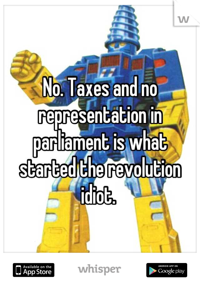 No. Taxes and no representation in parliament is what started the revolution idiot. 