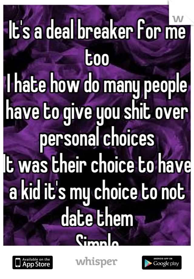 It's a deal breaker for me too 
I hate how do many people have to give you shit over personal choices
It was their choice to have a kid it's my choice to not date them
Simple
