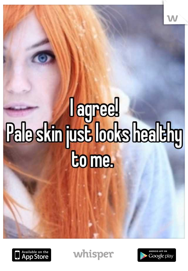 I agree!
Pale skin just looks healthy to me. 
