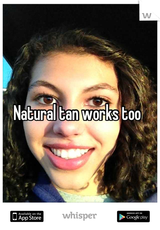 Natural tan works too  