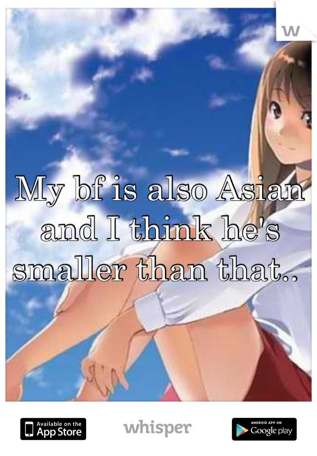 My bf is also Asian and I think he's smaller than that.. 