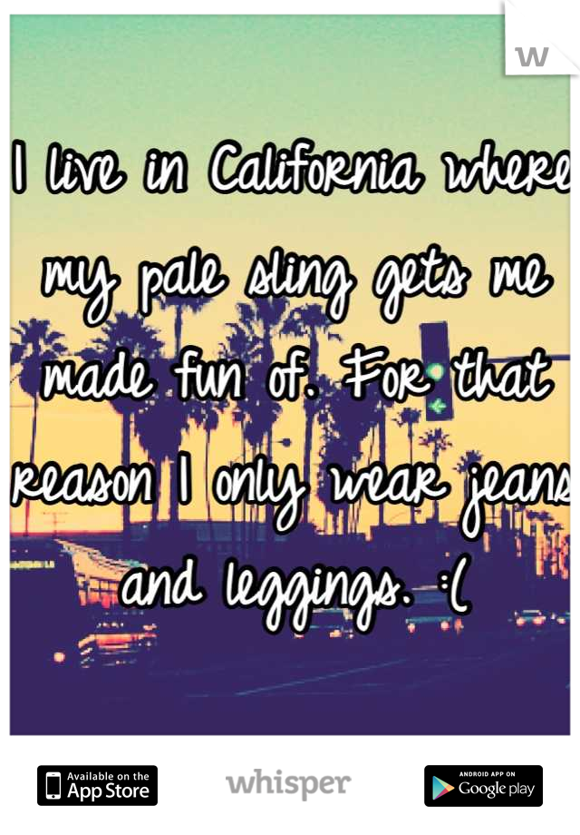 I live in California where my pale sling gets me made fun of. For that reason I only wear jeans and leggings. :(