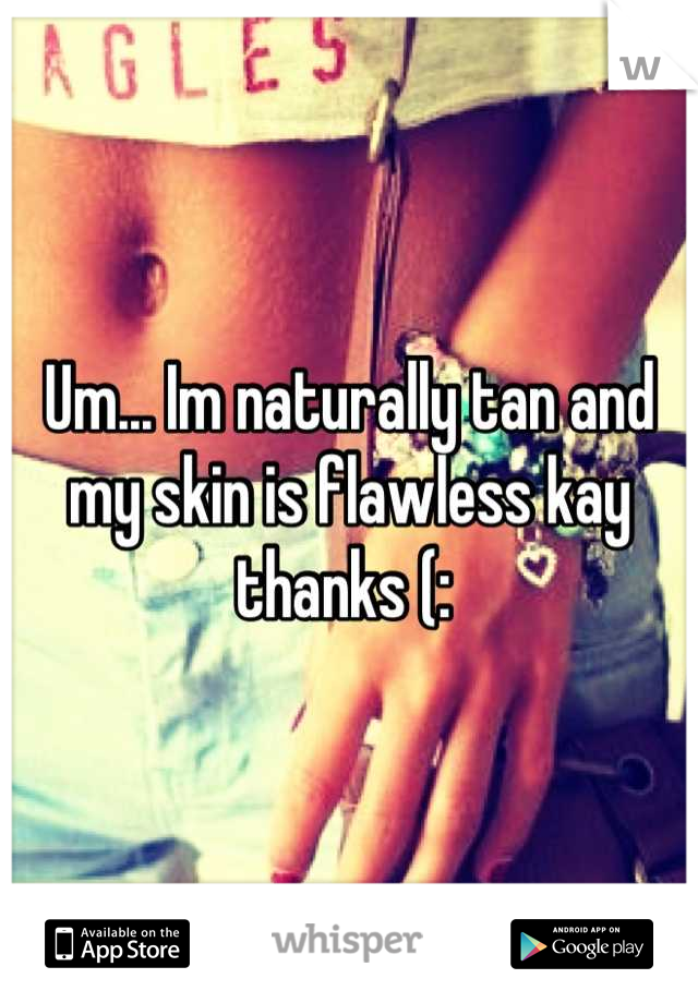 Um... Im naturally tan and my skin is flawless kay thanks (: 