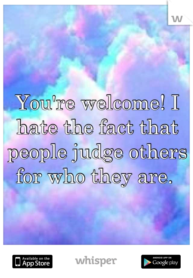 You're welcome! I hate the fact that people judge others for who they are. 