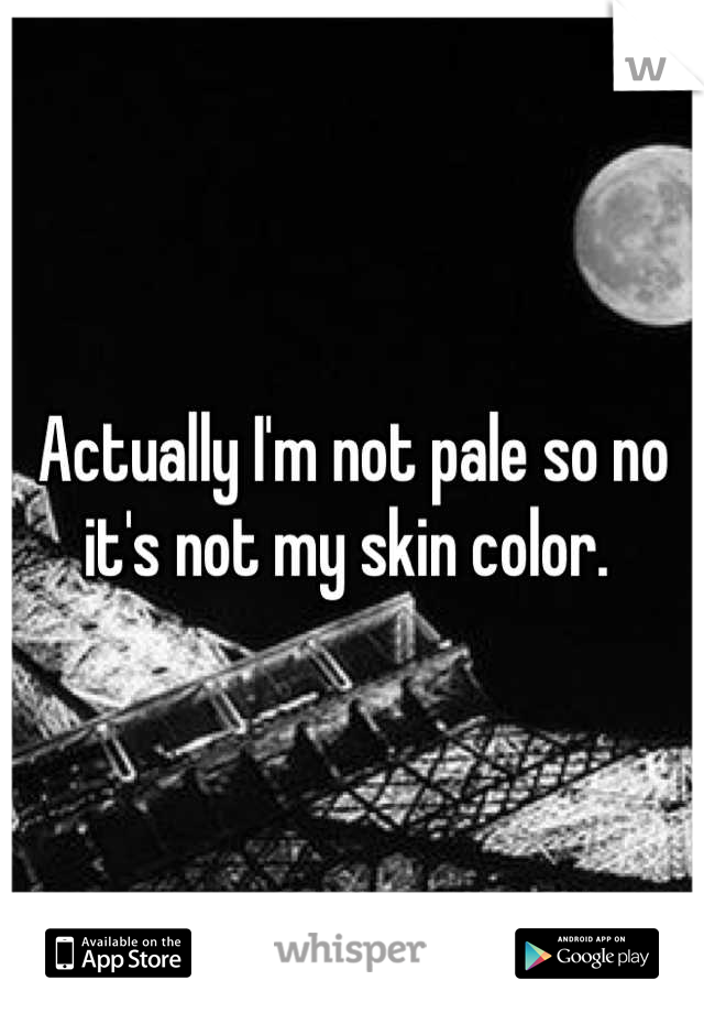 Actually I'm not pale so no it's not my skin color. 