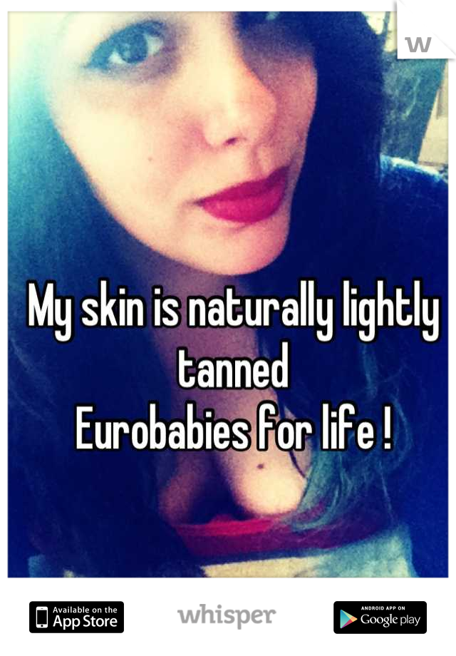 My skin is naturally lightly tanned 
Eurobabies for life !