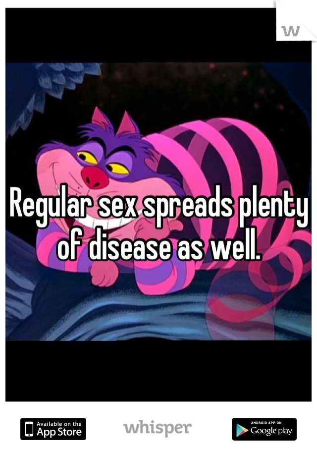 Regular sex spreads plenty of disease as well.