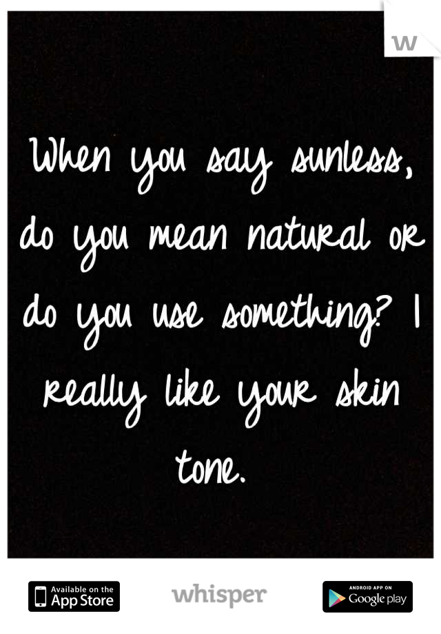 When you say sunless, do you mean natural or do you use something? I really like your skin tone. 