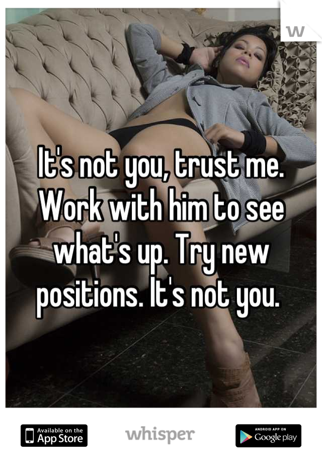 It's not you, trust me. 
Work with him to see what's up. Try new positions. It's not you. 