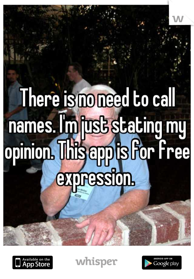 There is no need to call names. I'm just stating my opinion. This app is for free expression. 