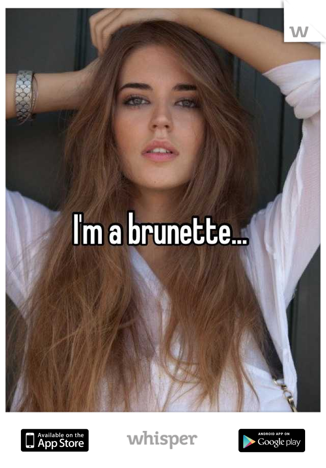 I'm a brunette... 