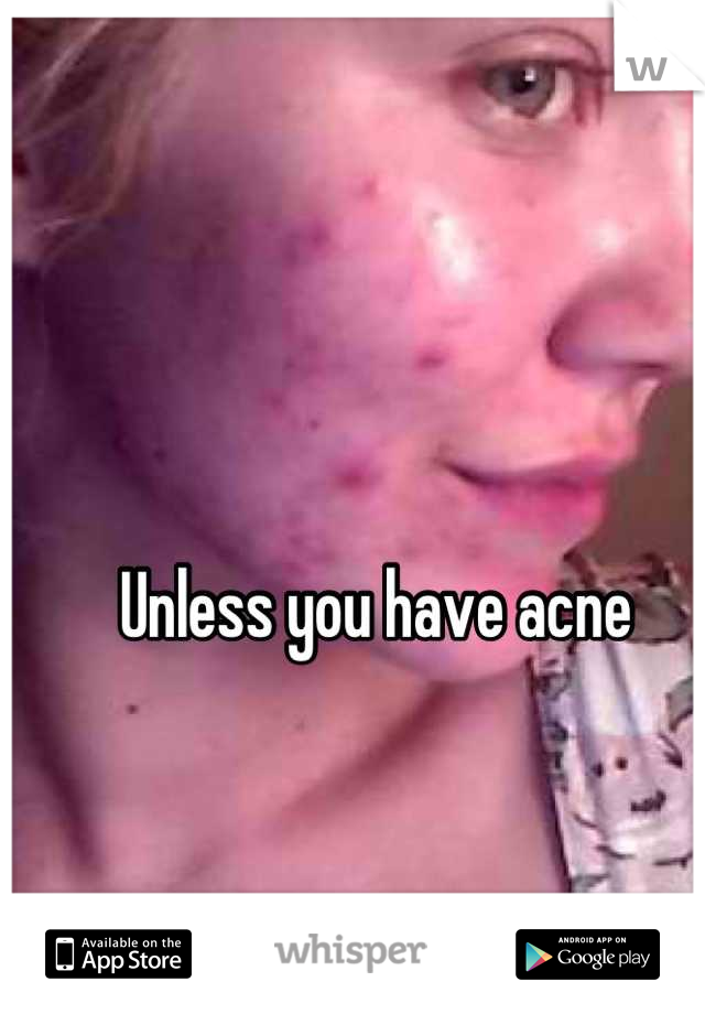 Unless you have acne 