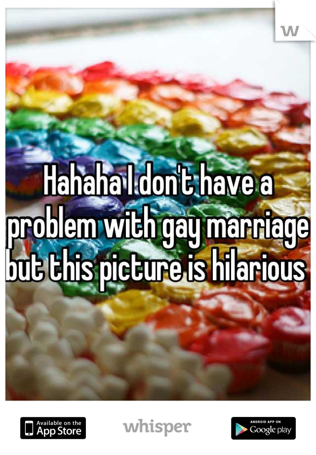 Hahaha I don't have a problem with gay marriage but this picture is hilarious 