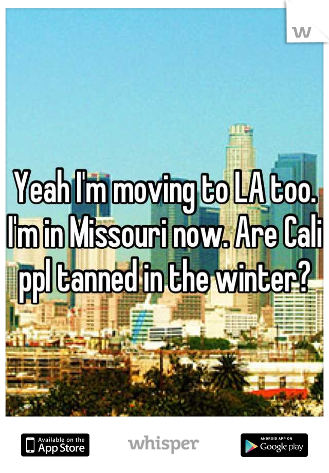 Yeah I'm moving to LA too. I'm in Missouri now. Are Cali ppl tanned in the winter?