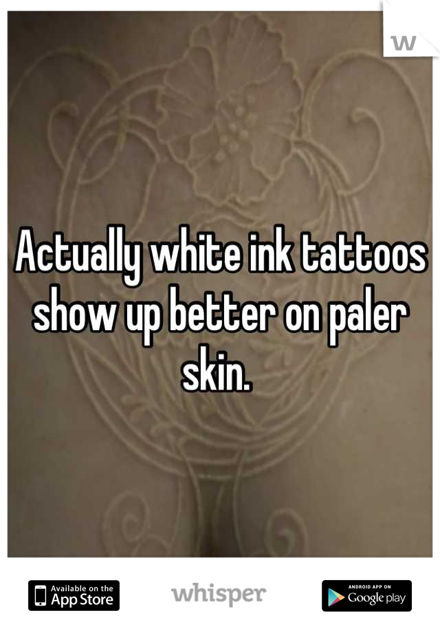 Actually white ink tattoos show up better on paler skin. 